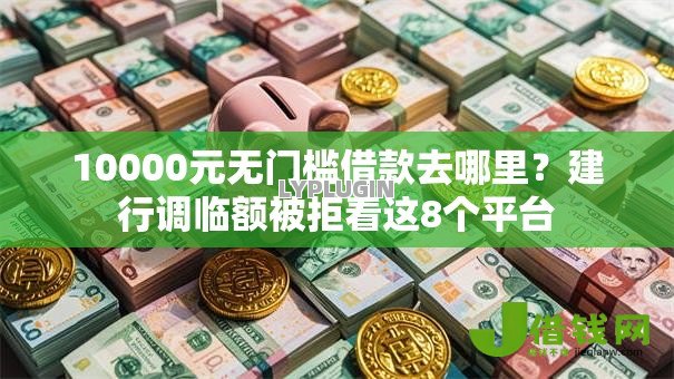 10000元无门槛借款去哪里?建行调临额被拒看这8个平台 10000元无门槛借款去哪里?建行调临额被拒看这8个平台