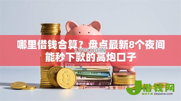 哪里借钱合算？盘点最新8个夜间能秒下款的高炮口子
