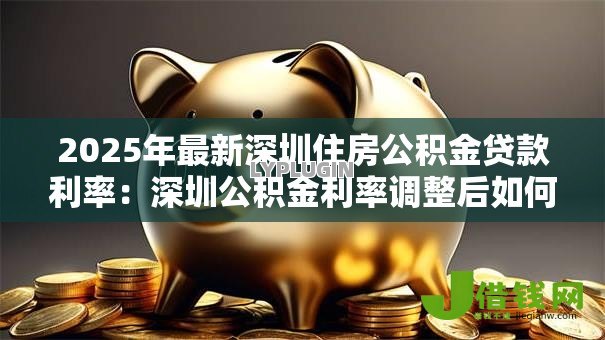 2025年最新深圳住房公积金贷款利率：深圳公积金利率调整后如何计算？