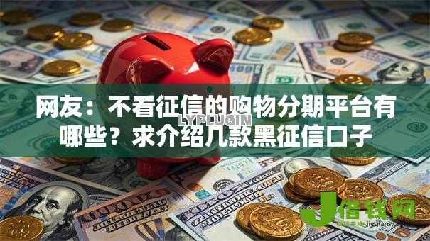 网友：不看征信的购物分期平台有哪些？求介绍几款黑征信口子
