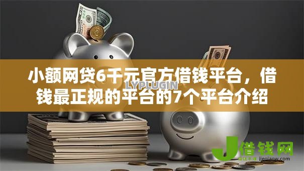 小额网贷6千元官方借钱平台,借钱最正规的平台的7个平台介绍 小额网贷6千元官方借钱平台,借钱最正规的平台的7个平台介绍