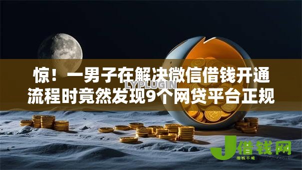 惊！一男子在解决微信借钱开通流程时竟然发现9个网贷平台正规利息低，事后分享了出来