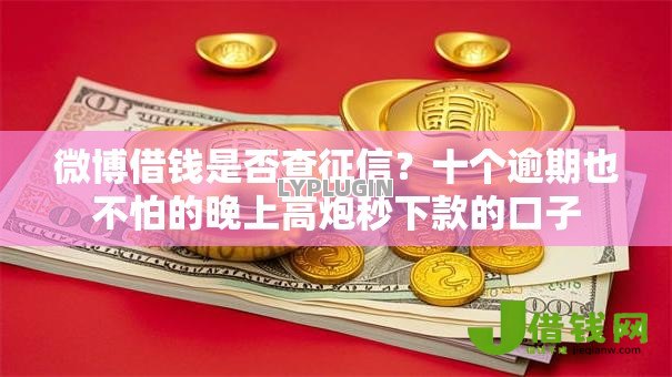 微博借钱是否查征信？十个逾期也不怕的晚上高炮秒下款的口子