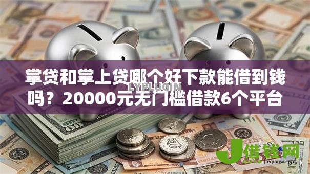 掌贷和掌上贷哪个好下款能借到钱吗？20000元无门槛借款6个平台推荐