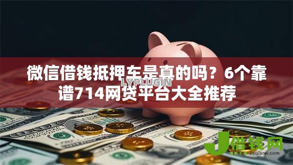 微信借钱抵押车是真的吗?6个靠谱714网贷平台大全推荐 微信借钱抵押车是真的吗?6个靠谱714网贷平台大全推荐