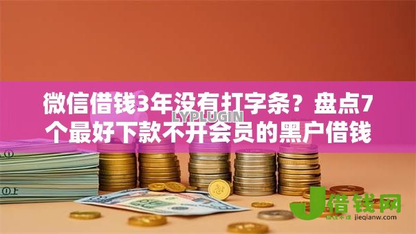微信借钱3年没有打字条?盘点7个最好下款不开会员的黑户借钱平台给你参考 微信借钱3年没有打字条?盘点7个最好下款不开会员的黑户借钱平台给你参考