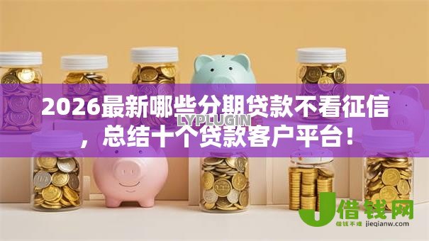 2026最新哪些分期贷款不看征信，总结十个贷款客户平台！