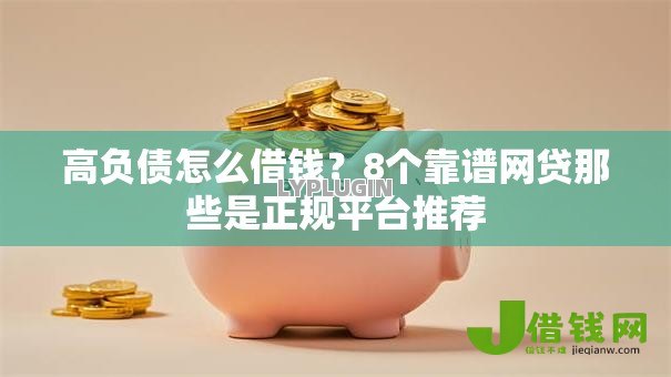 高负债怎么借钱?8个靠谱网贷那些是正规平台推荐 高负债怎么借钱?8个靠谱网贷那些是正规平台推荐