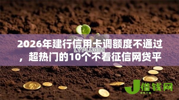 2026年建行信用卡调额度不通过,超热门的10个不看征信网贷平台放款快的app推荐 2026年建行信用卡调额度不通过,超热门的10个不看征信网贷平台放款快的app推荐