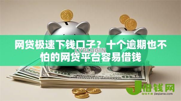 网贷极速下钱口子?十个逾期也不怕的网贷平台容易借钱 网贷极速下钱口子?十个逾期也不怕的网贷平台容易借钱
