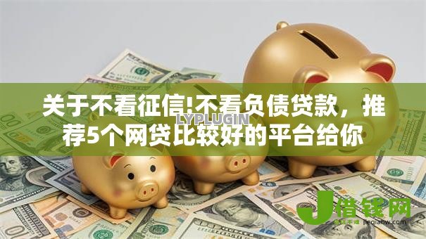 关于不看征信!不看负债贷款,推荐5个网贷比较好的平台给你 关于不看征信!不看负债贷款,推荐5个网贷比较好的平台给你