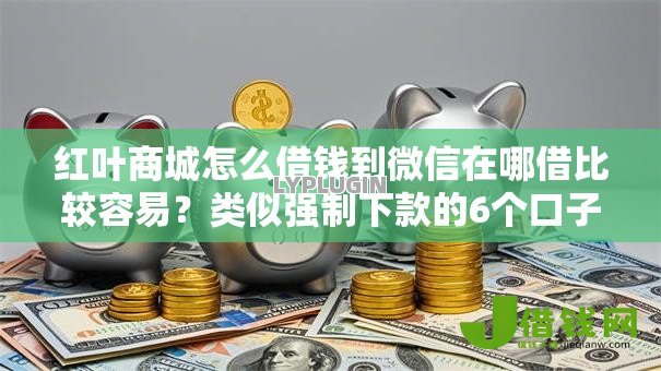 红叶商城怎么借钱到微信在哪借比较容易？类似强制下款的6个口子参考