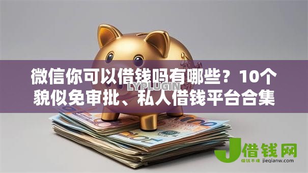 微信你可以借钱吗有哪些?10个貌似免审批、私人借钱平台合集 微信你可以借钱吗有哪些?10个貌似免审批、私人借钱平台合集