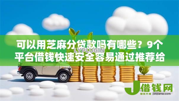 可以用芝麻分贷款吗有哪些?9个平台借钱快速安全容易通过推荐给你 可以用芝麻分贷款吗有哪些?9个平台借钱快速安全容易通过推荐给你