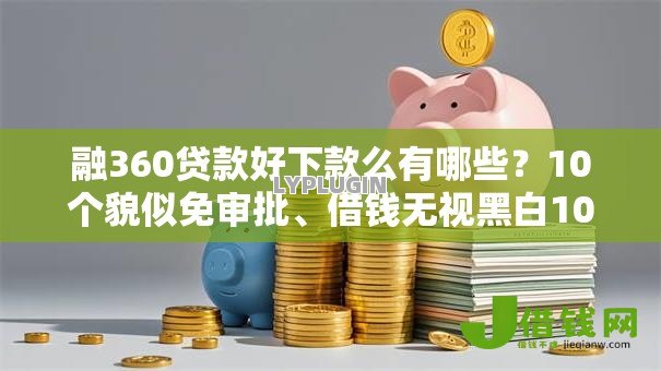 融360贷款好下款么有哪些？10个貌似免审批、借钱无视黑白100%秒下软件合集