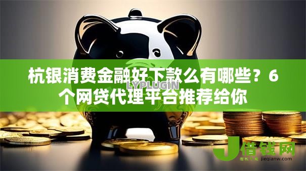 杭银消费金融好下款么有哪些？6个网贷代理平台推荐给你
