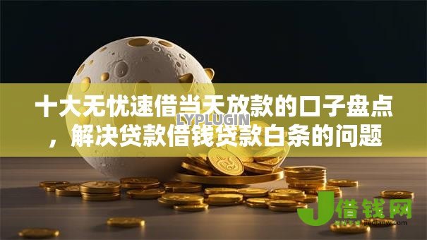 十大无忧速借当天放款的口子盘点,解决贷款借钱贷款白条的问题 十大无忧速借当天放款的口子盘点,解决贷款借钱贷款白条的问题