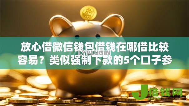放心借微信钱包借钱在哪借比较容易?类似强制下款的5个口子参考 放心借微信钱包借钱在哪借比较容易?类似强制下款的5个口子参考
