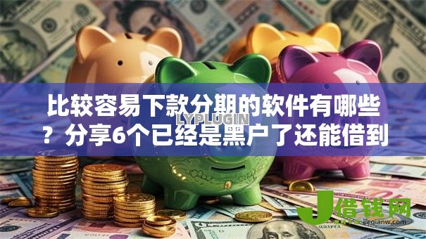 比较容易下款分期的软件有哪些？分享6个已经是黑户了还能借到钱的软件