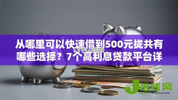 从哪里可以快速借到500元拢共有哪些选择?7个高利息贷款平台详解 从哪里可以快速借到500元拢共有哪些选择?7个高利息贷款平台详解