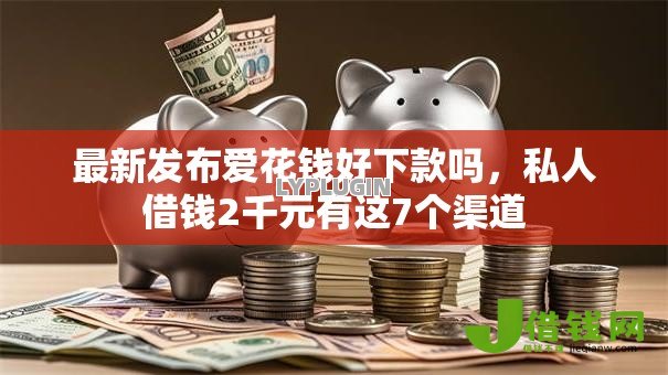 最新发布爱花钱好下款吗，私人借钱2千元有这7个渠道
