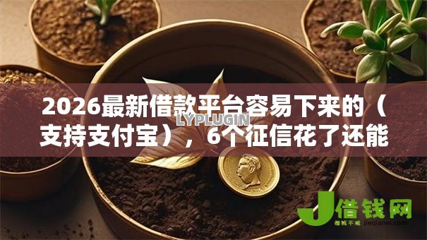 2026最新借款平台容易下来的(支持支付宝),6个征信花了还能下款的几千小额度平台无私分享 2026最新借款平台容易下来的(支持支付宝),6个征信花了还能下款的几千小额度平台无私分享