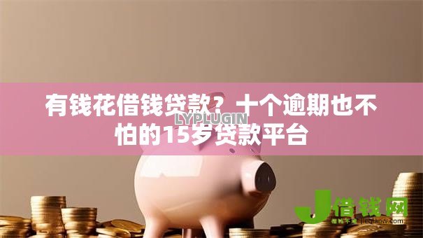 有钱花借钱贷款?十个逾期也不怕的15岁贷款平台 有钱花借钱贷款?十个逾期也不怕的15岁贷款平台