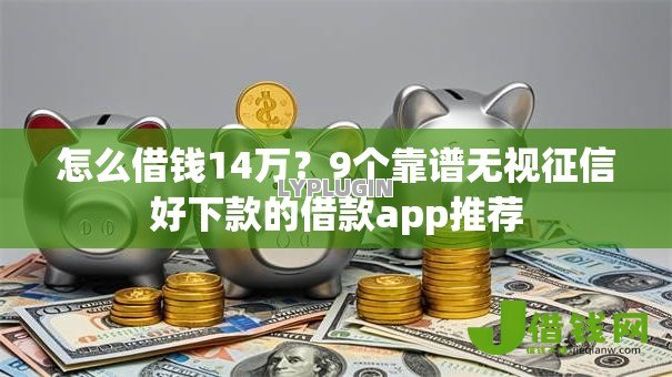 怎么借钱14万？9个靠谱无视征信好下款的借款app推荐