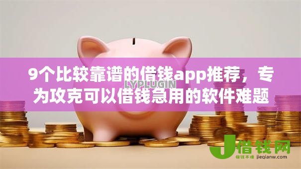 9个比较靠谱的借钱app推荐，专为攻克可以借钱急用的软件难题