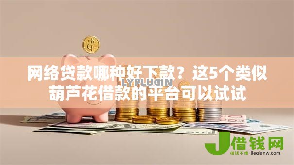 网络贷款哪种好下款？这5个类似葫芦花借款的平台可以试试
