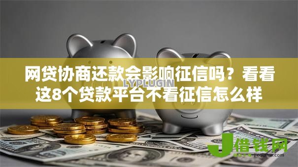 网贷协商还款会影响征信吗？看看这8个贷款平台不看征信怎么样