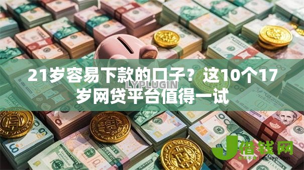 21岁容易下款的口子？这10个17岁网贷平台值得一试
