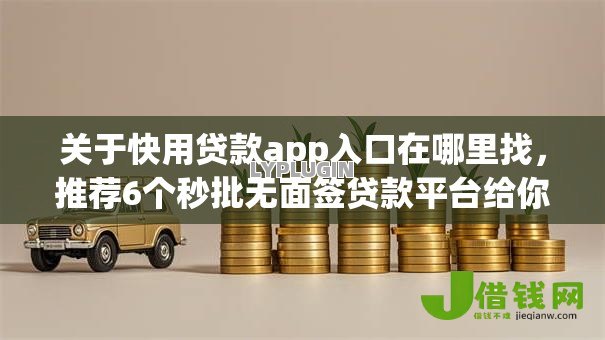 关于快用贷款app入口在哪里找,推荐6个秒批无面签贷款平台给你 关于快用贷款app入口在哪里找,推荐6个秒批无面签贷款平台给你