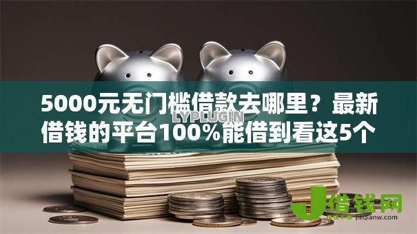 5000元无门槛借款去哪里?最新借钱的平台100%能借到看这5个平台 5000元无门槛借款去哪里?最新借钱的平台100%能借到看这5个平台