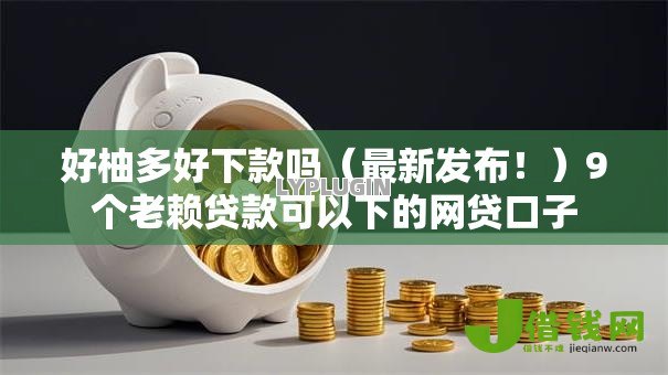 好柚多好下款吗（最新发布！）9个老赖贷款可以下的网贷口子