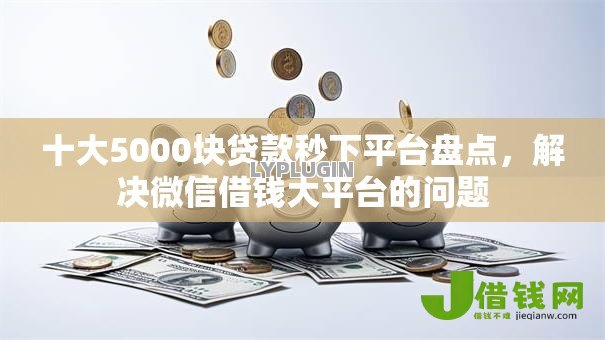 十大5000块贷款秒下平台盘点,解决微信借钱大平台的问题 十大5000块贷款秒下平台盘点,解决微信借钱大平台的问题