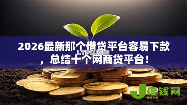 2026最新那个借贷平台容易下款，总结十个网商贷平台！