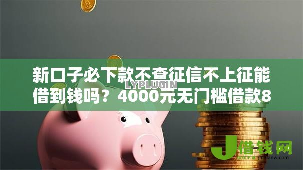 新口子必下款不查征信不上征能借到钱吗?4000元无门槛借款8个平台推荐 新口子必下款不查征信不上征能借到钱吗?4000元无门槛借款8个平台推荐