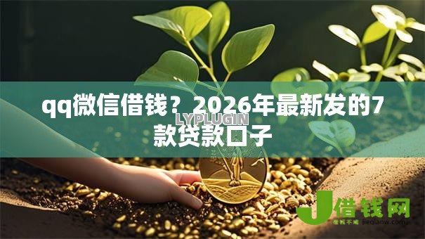qq微信借钱?2026年最新发的7款贷款口子 qq微信借钱?2026年最新发的7款贷款口子