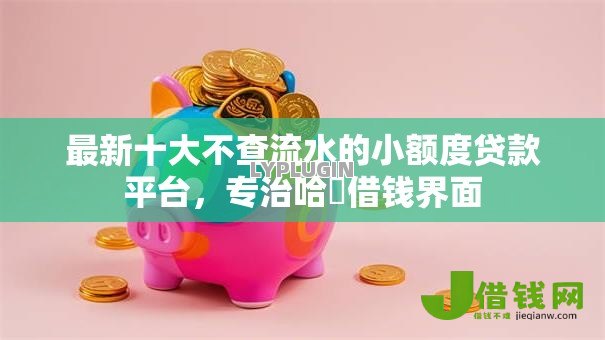 最新十大不查流水的小额度贷款平台,专治哈啰借钱界面 最新十大不查流水的小额度贷款平台,专治哈啰借钱界面