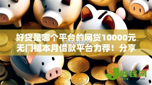好贷是哪个平台的网贷10000元无门槛本月借款平台力荐！分享小额网贷口子10000元无门槛借款