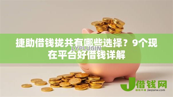 捷助借钱拢共有哪些选择？9个现在平台好借钱详解