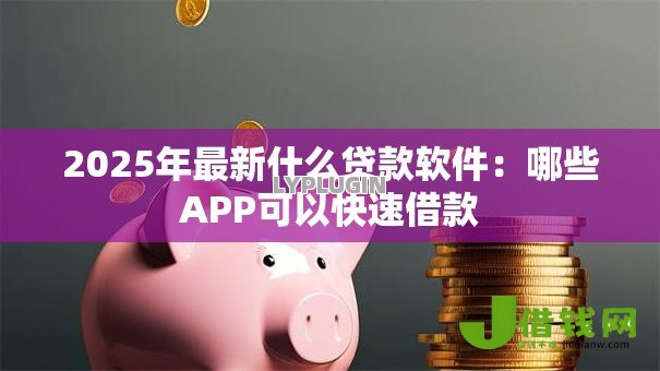 2025年最新什么贷款软件：哪些APP可以快速借款