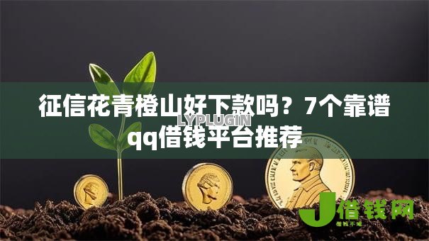 征信花青橙山好下款吗？7个靠谱qq借钱平台推荐
