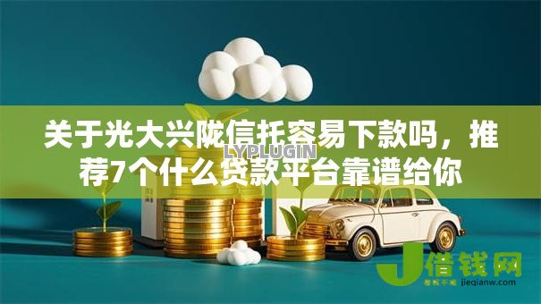 关于光大兴陇信托容易下款吗，推荐7个什么贷款平台靠谱给你