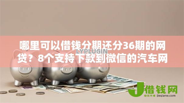 哪里可以借钱分期还分36期的网贷?8个支持下款到微信的汽车网贷平台 哪里可以借钱分期还分36期的网贷?8个支持下款到微信的汽车网贷平台