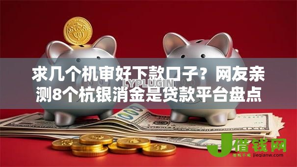 求几个机审好下款口子？网友亲测8个杭银消金是贷款平台盘点