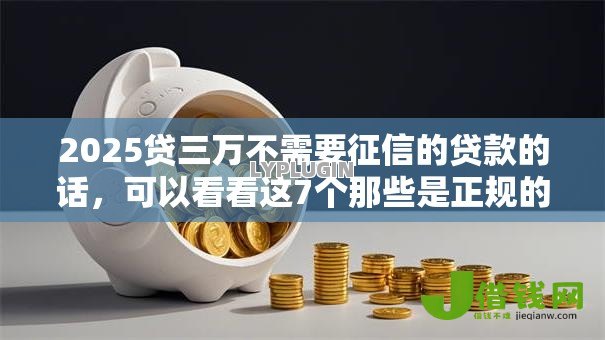 2025贷三万不需要征信的贷款的话，可以看看这7个那些是正规的网贷平台