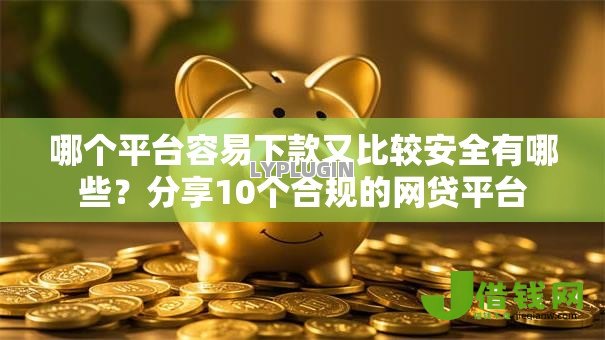 哪个平台容易下款又比较安全有哪些?分享10个合规的网贷平台 哪个平台容易下款又比较安全有哪些?分享10个合规的网贷平台