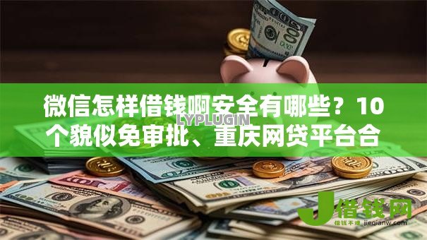 微信怎样借钱啊安全有哪些？10个貌似免审批、重庆网贷平台合集